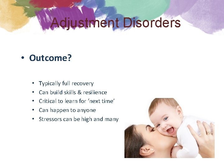 Adjustment Disorders • Outcome? • • • Typically full recovery Can build skills &