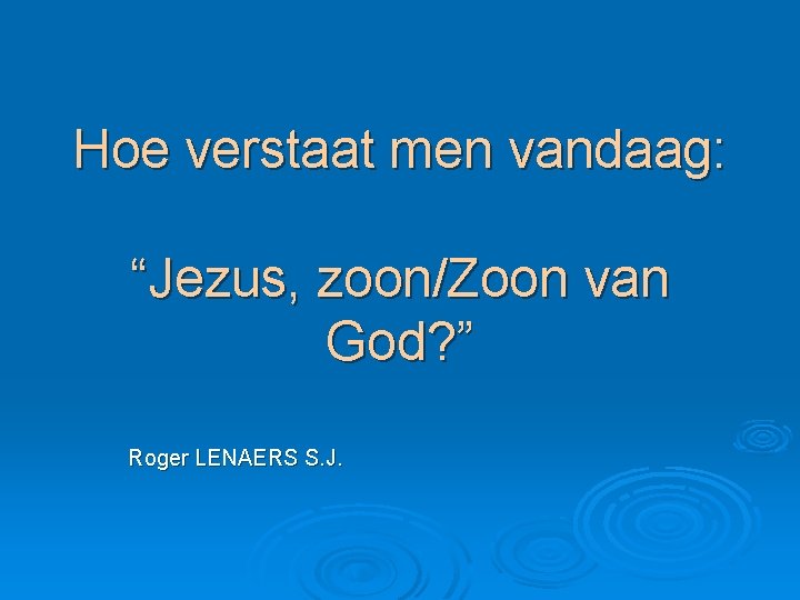 Hoe verstaat men vandaag: “Jezus, zoon/Zoon van God? ” Roger LENAERS S. J. 