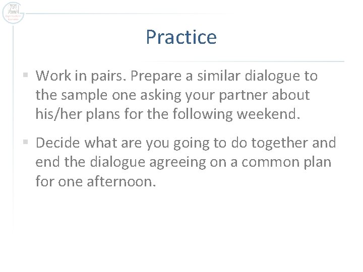 Practice § Work in pairs. Prepare a similar dialogue to the sample one asking