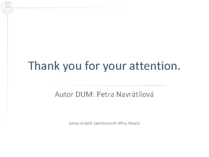 Thank you for your attention. Autor DUM: Petra Navrátilová Zdroje obrázků: sada Microsoft Office,