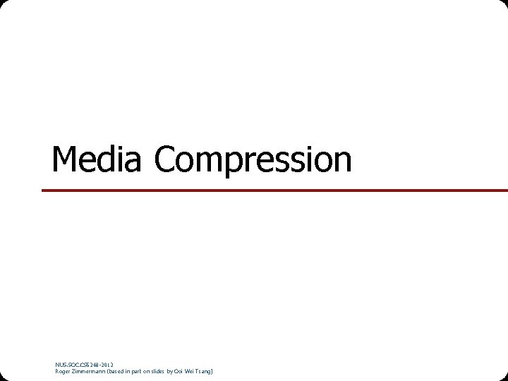 Media Compression NUS. SOC. CS 5248 -2012 Roger Zimmermann (based in part on slides