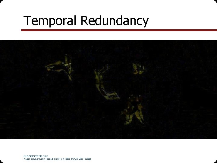 Temporal Redundancy NUS. SOC. CS 5248 -2012 Roger Zimmermann (based in part on slides