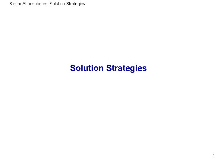 Stellar Atmospheres: Solution Strategies 1 