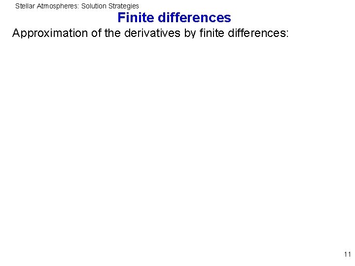 Stellar Atmospheres: Solution Strategies Finite differences Approximation of the derivatives by finite differences: 11
