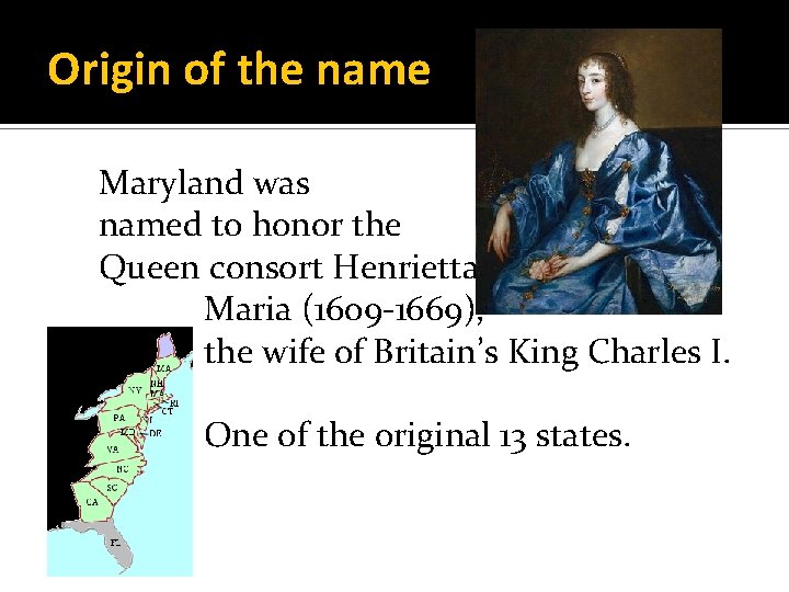 Origin of the name Maryland was named to honor the Queen consort Henrietta Maria