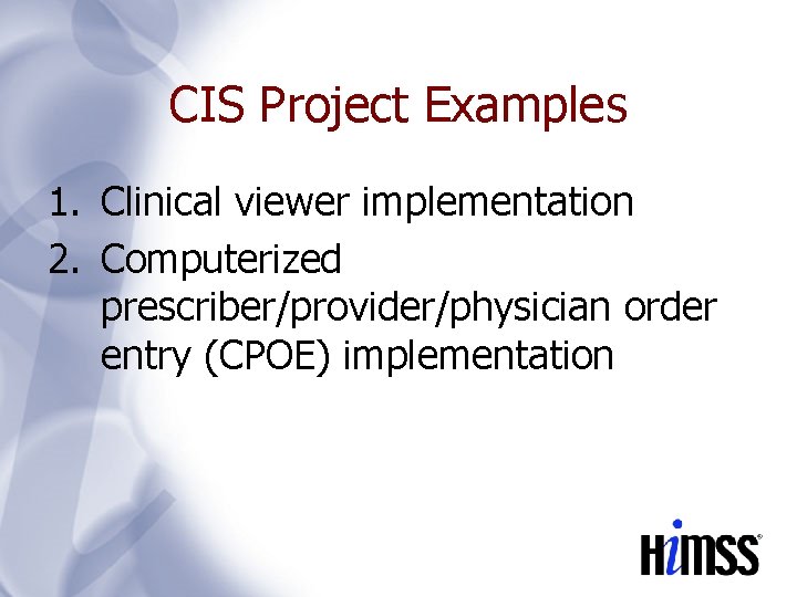 CIS Project Examples 1. Clinical viewer implementation 2. Computerized prescriber/provider/physician order entry (CPOE) implementation