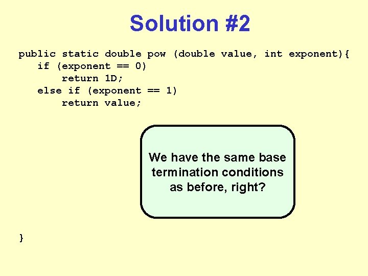 Solution #2 public static double pow (double value, int exponent){ if (exponent == 0) Solution #2 public static double pow (double value, int exponent){ if (exponent == 0)