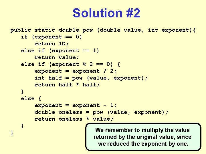 Solution #2 public static double pow (double value, int exponent){ if (exponent == 0) Solution #2 public static double pow (double value, int exponent){ if (exponent == 0)