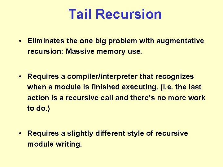 Tail Recursion • Eliminates the one big problem with augmentative recursion: Massive memory use. Tail Recursion • Eliminates the one big problem with augmentative recursion: Massive memory use.