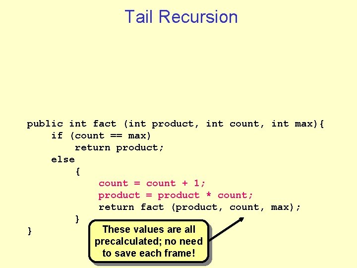 Tail Recursion public int fact (int product, int count, int max){ if (count == Tail Recursion public int fact (int product, int count, int max){ if (count ==