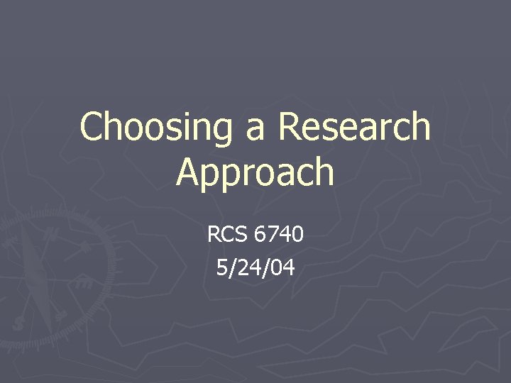 Choosing a Research Approach RCS 6740 5/24/04 