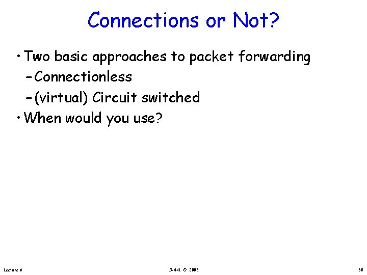 Connections or Not? • Two basic approaches to packet forwarding – Connectionless – (virtual)