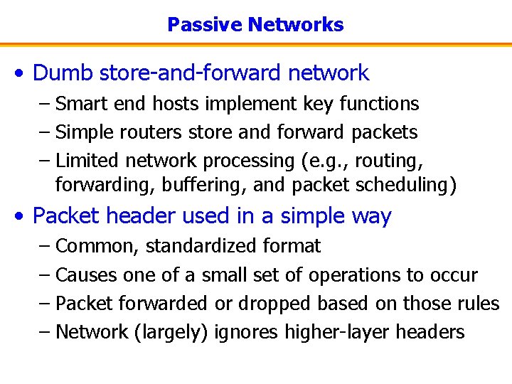 Passive Networks • Dumb store-and-forward network – Smart end hosts implement key functions –