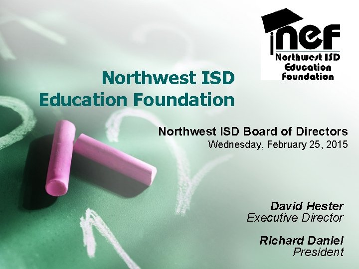 Northwest ISD Education Foundation Northwest ISD Board of Directors Wednesday, February 25, 2015 David