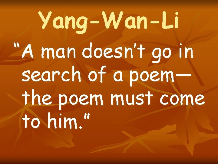Yang-Wan-Li “A man doesn’t go in search of a poem— the poem must come