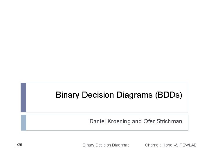 Binary Decision Diagrams (BDDs) Daniel Kroening and Ofer Strichman 1/20 Binary Decision Diagrams Charngki