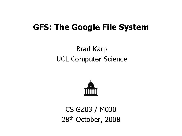 GFS: The Google File System Brad Karp UCL Computer Science CS GZ 03 /