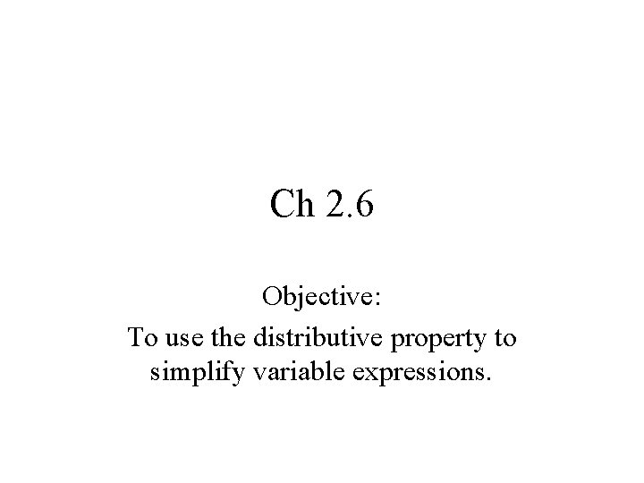 Ch 2. 6 Objective: To use the distributive property to simplify variable expressions. 