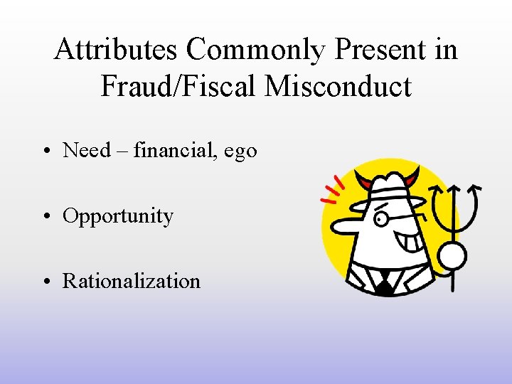 Attributes Commonly Present in Fraud/Fiscal Misconduct • Need – financial, ego • Opportunity •