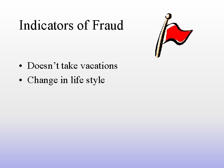 Indicators of Fraud • Doesn’t take vacations • Change in life style 