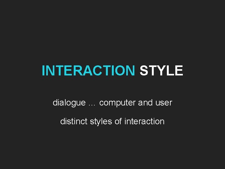 INTERACTION STYLE dialogue … computer and user distinct styles of interaction 