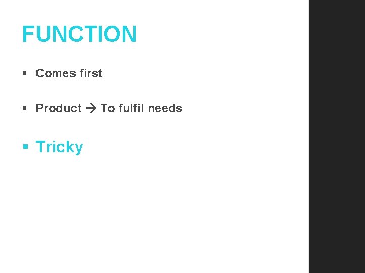 FUNCTION § Comes first § Product To fulfil needs § Tricky 