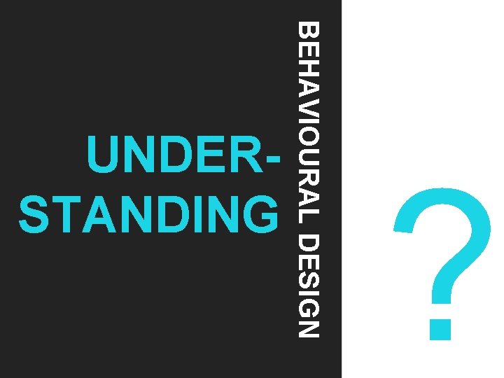 BEHAVIOURAL DESIGN ? UNDERSTANDING 