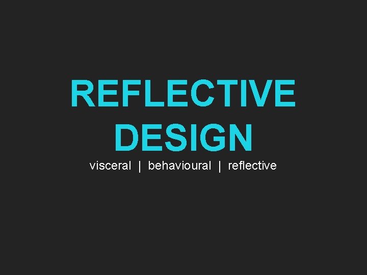 REFLECTIVE DESIGN visceral | behavioural | reflective 