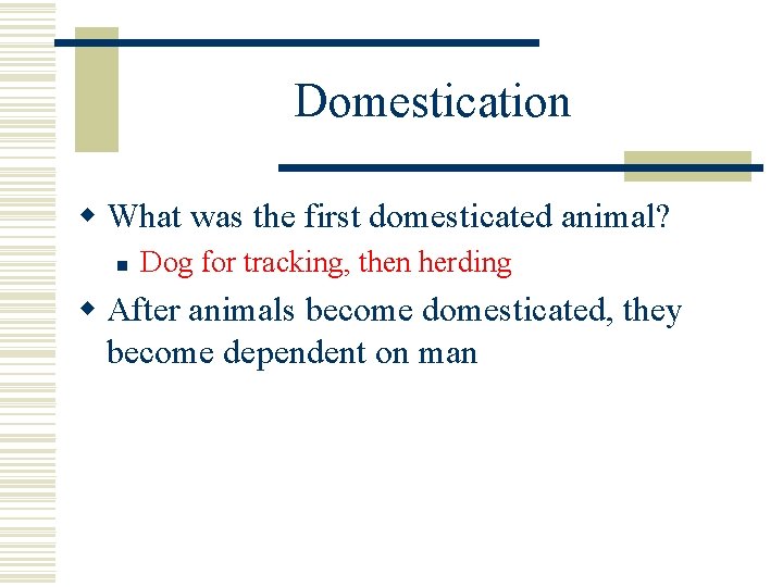 Domestication w What was the first domesticated animal? n Dog for tracking, then herding