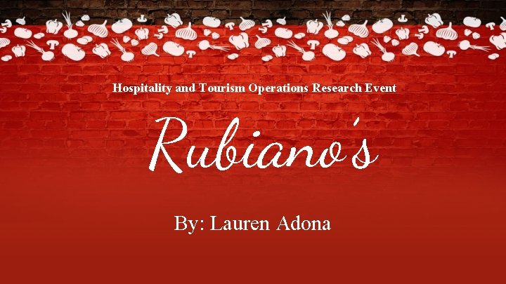 Hospitality and Tourism Operations Research Event Rubiano’s By: Lauren Adona 