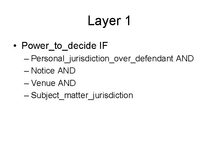 Layer 1 • Power_to_decide IF – Personal_jurisdiction_over_defendant AND – Notice AND – Venue AND Layer 1 • Power_to_decide IF – Personal_jurisdiction_over_defendant AND – Notice AND – Venue AND