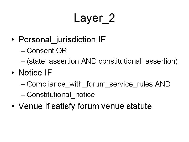 Layer_2 • Personal_jurisdiction IF – Consent OR – (state_assertion AND constitutional_assertion) • Notice IF Layer_2 • Personal_jurisdiction IF – Consent OR – (state_assertion AND constitutional_assertion) • Notice IF