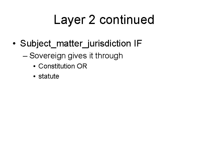 Layer 2 continued • Subject_matter_jurisdiction IF – Sovereign gives it through • Constitution OR Layer 2 continued • Subject_matter_jurisdiction IF – Sovereign gives it through • Constitution OR