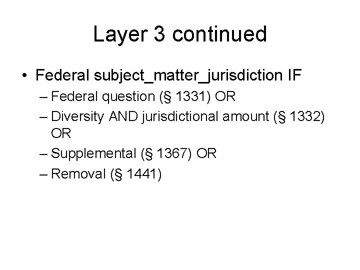 Layer 3 continued • Federal subject_matter_jurisdiction IF – Federal question (§ 1331) OR – Layer 3 continued • Federal subject_matter_jurisdiction IF – Federal question (§ 1331) OR –