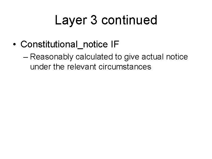 Layer 3 continued • Constitutional_notice IF – Reasonably calculated to give actual notice under Layer 3 continued • Constitutional_notice IF – Reasonably calculated to give actual notice under
