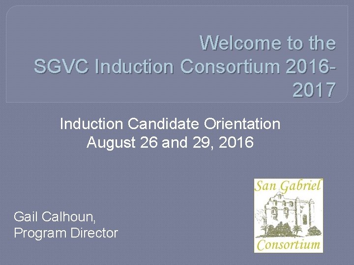 Welcome to the SGVC Induction Consortium 20162017 Induction Candidate Orientation August 26 and 29,