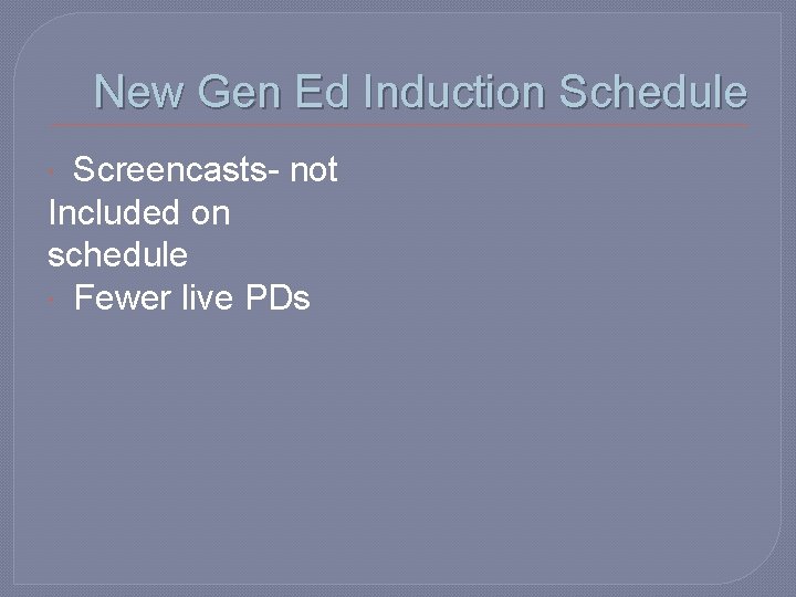 New Gen Ed Induction Schedule Screencasts- not Included on schedule Fewer live PDs 