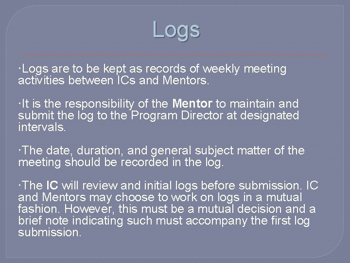 Logs are to be kept as records of weekly meeting activities between ICs and