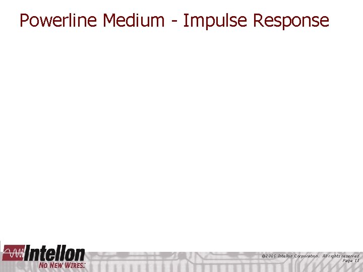 Powerline Medium - Impulse Response © 2005 Intellon Corporation. All rights reserved Page 11