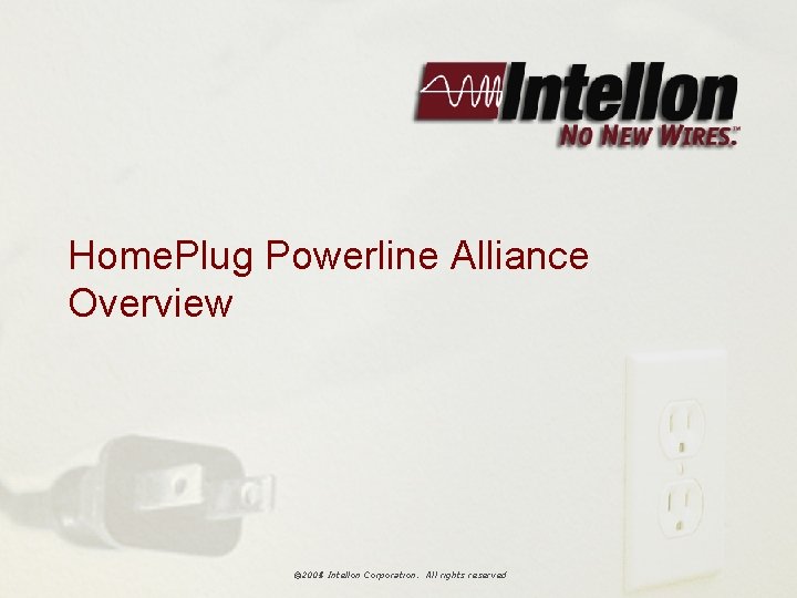 Home. Plug Powerline Alliance Overview © 2004 Intellon Corporation. All rights reserved © 2005