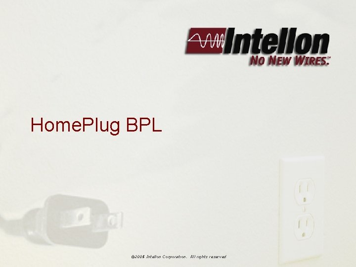 Home. Plug BPL © 2004 Intellon Corporation. All rights reserved © 2005 