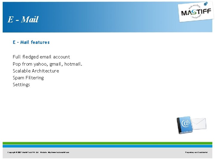 E - Mail features Full fledged email account Pop from yahoo, gmail, hotmail. Scalable E - Mail features Full fledged email account Pop from yahoo, gmail, hotmail. Scalable