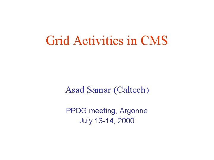 Grid Activities in CMS Asad Samar (Caltech) PPDG meeting, Argonne July 13 -14, 2000 Grid Activities in CMS Asad Samar (Caltech) PPDG meeting, Argonne July 13 -14, 2000