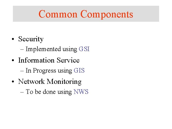 Common Components • Security – Implemented using GSI • Information Service – In Progress Common Components • Security – Implemented using GSI • Information Service – In Progress