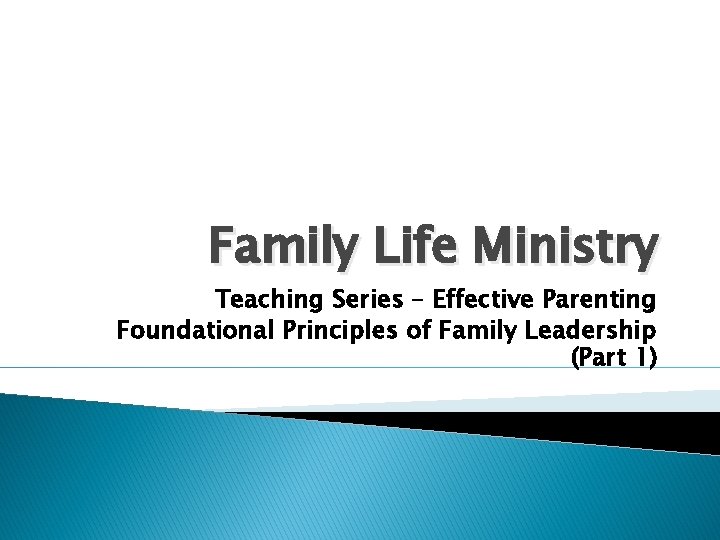Family Life Ministry Teaching Series – Effective Parenting Foundational Principles of Family Leadership (Part