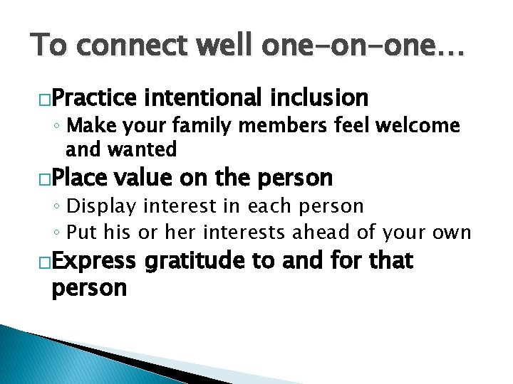 To connect well one-on-one… �Practice intentional inclusion ◦ Make your family members feel welcome