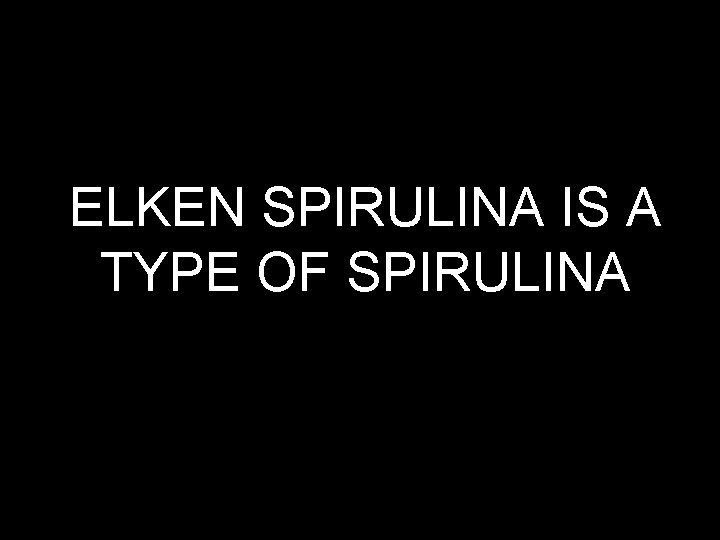 ELKEN SPIRULINA IS A TYPE OF SPIRULINA 