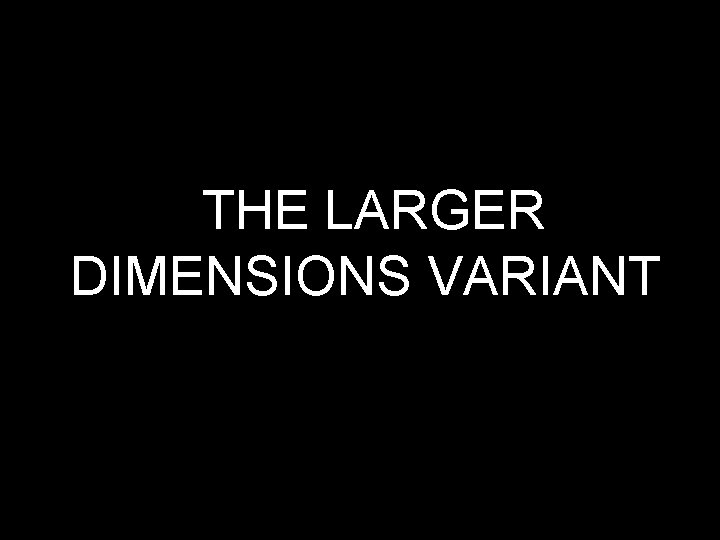 THE LARGER DIMENSIONS VARIANT 