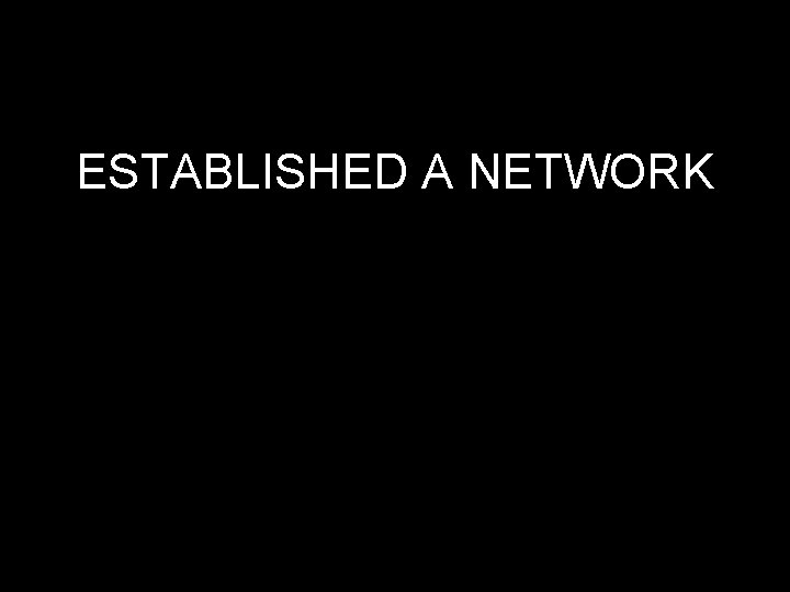ESTABLISHED A NETWORK 