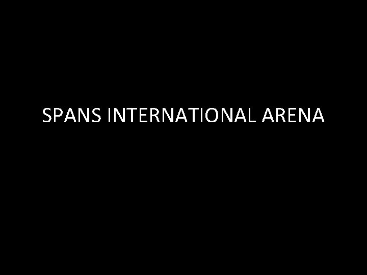 SPANS INTERNATIONAL ARENA 